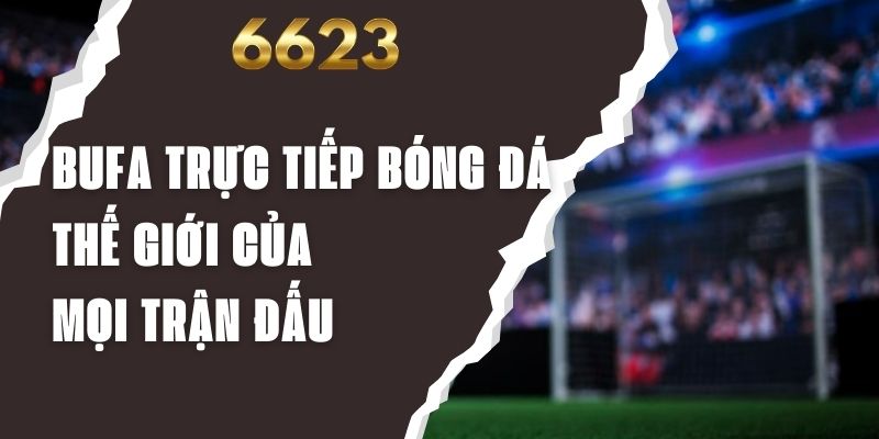 Bufa Trực Tiếp Bóng Đá - Thế Giới Của Mọi Trận Đấu