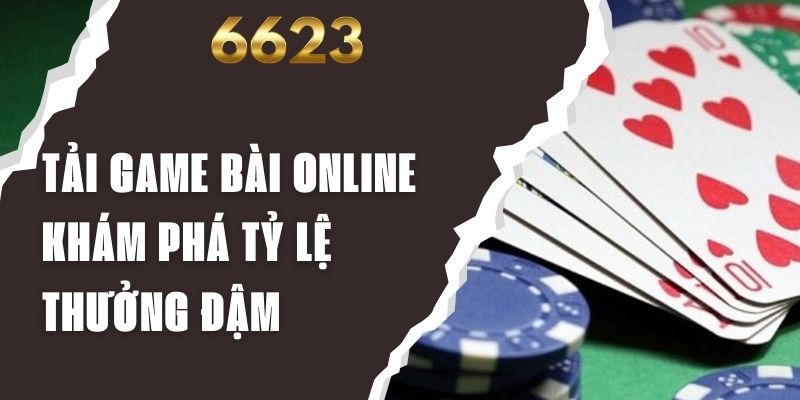 Tải Game Bài Online - Khám Phá Tỷ Lệ Thưởng Đậm