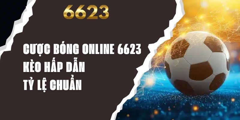 Cược Bóng Online 6623 - Kèo Hấp Dẫn, Tỷ Lệ Chuẩn