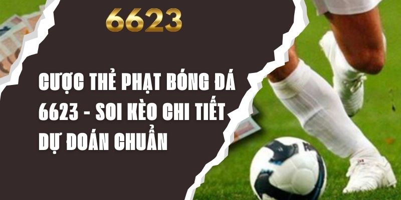 Cược Thẻ Phạt Bóng Đá 6623 - Soi Kèo Chi Tiết Dự Đoán Chuẩn