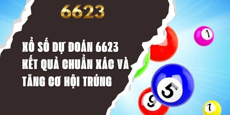 Xổ Số Dự Đoán 6623 - Kết Quả Chuẩn Xác Và Tăng Cơ Hội Trúng